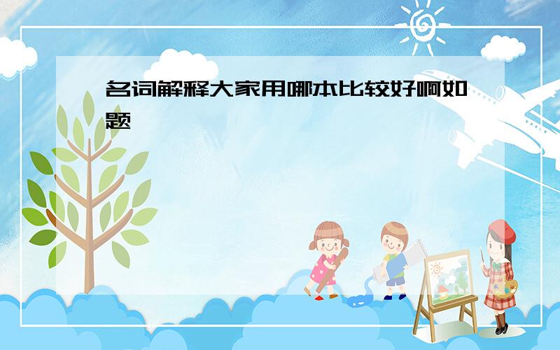 名词解释大家用哪本比较好啊如题