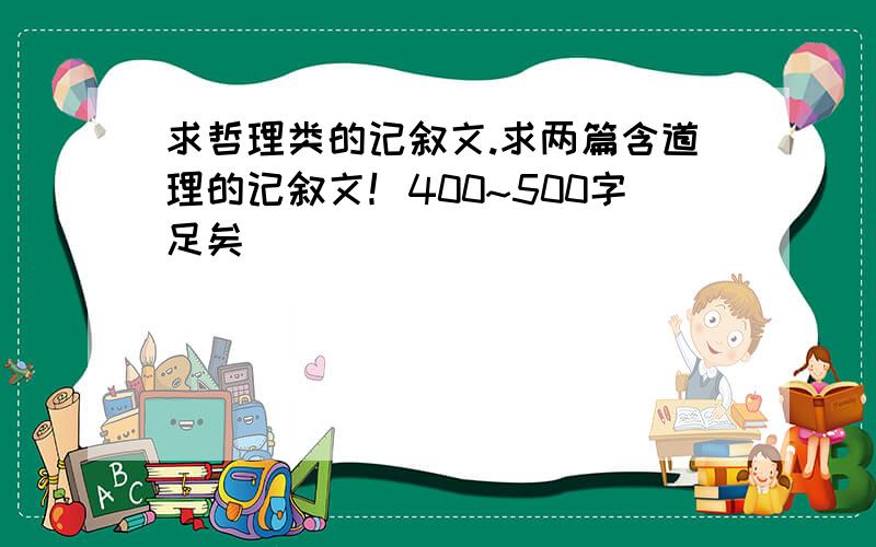 求哲理类的记叙文.求两篇含道理的记叙文！400~500字足矣