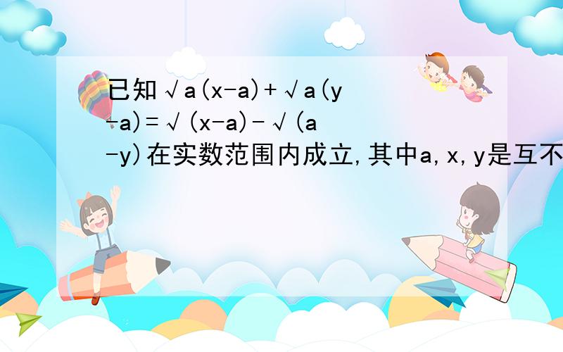 已知√a(x-a)+√a(y-a)=√(x-a)-√(a-y)在实数范围内成立,其中a,x,y是互不相同的实数,求(x+y)/(x-y)的值.