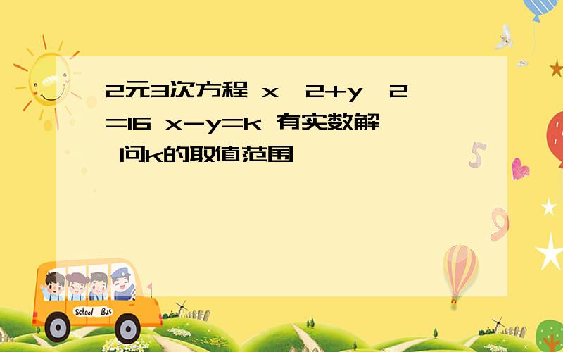 2元3次方程 x^2+y^2=16 x-y=k 有实数解 问k的取值范围