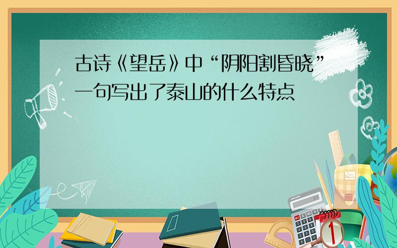 古诗《望岳》中“阴阳割昏晓”一句写出了泰山的什么特点