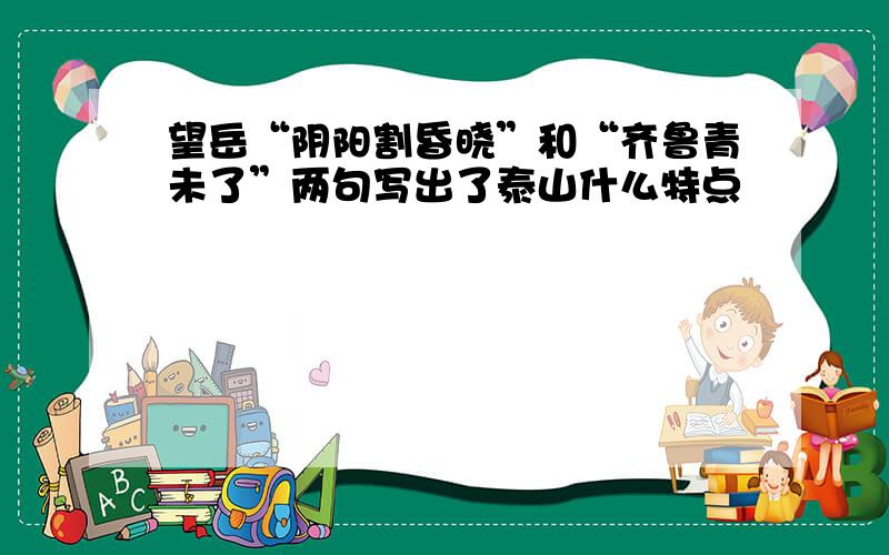 望岳“阴阳割昏晓”和“齐鲁青未了”两句写出了泰山什么特点