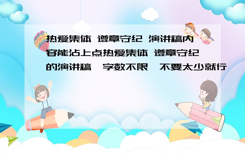 热爱集体 遵章守纪 演讲稿内容能沾上点热爱集体 遵章守纪的演讲稿,字数不限,不要太少就行,