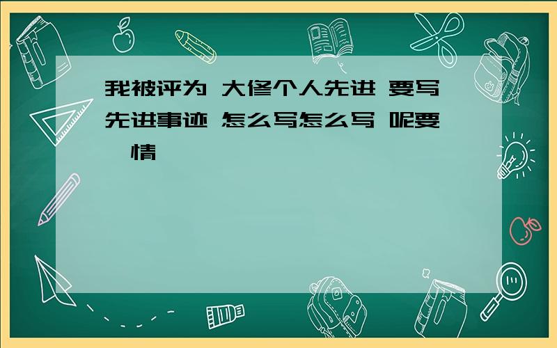 我被评为 大修个人先进 要写先进事迹 怎么写怎么写 呢要煽情