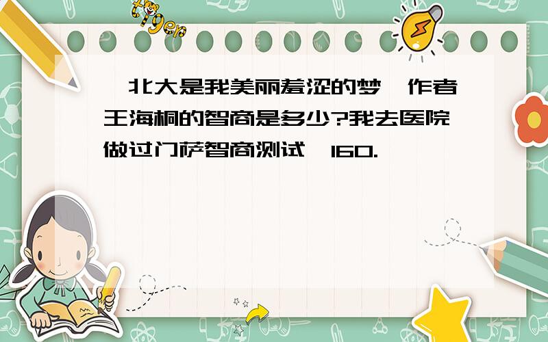 《北大是我美丽羞涩的梦》作者王海桐的智商是多少?我去医院做过门萨智商测试,160.