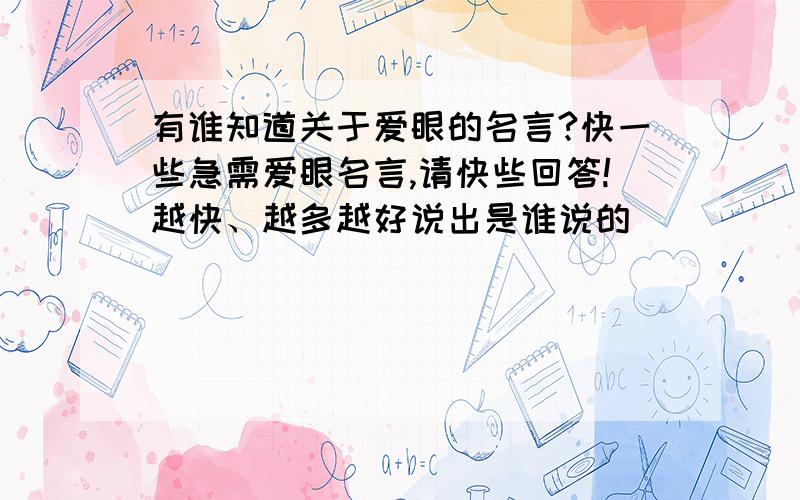 有谁知道关于爱眼的名言?快一些急需爱眼名言,请快些回答!越快、越多越好说出是谁说的