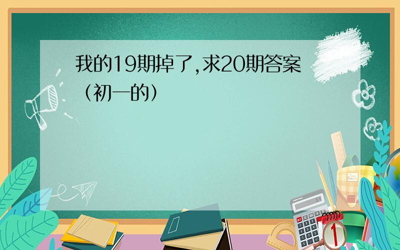 我的19期掉了,求20期答案（初一的）