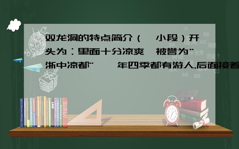 双龙洞的特点简介（一小段）开头为：里面十分凉爽,被誉为“浙中凉都”,一年四季都有游人.后面接着写~