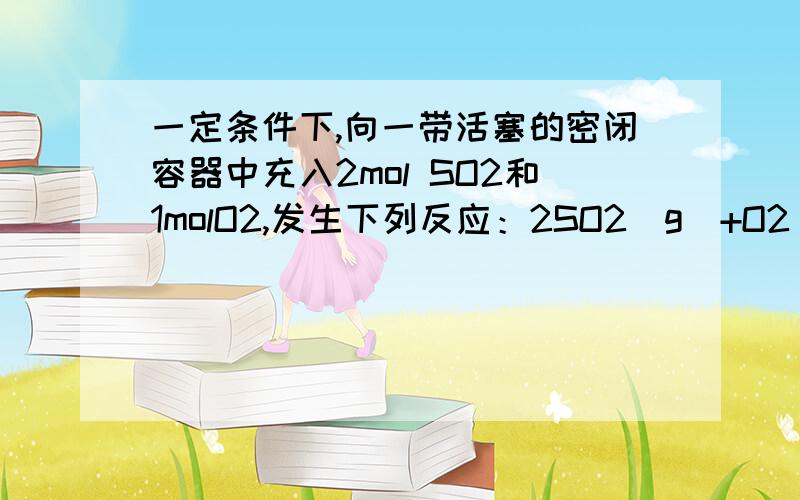 一定条件下,向一带活塞的密闭容器中充入2mol SO2和1molO2,发生下列反应：2SO2（g）+O2（g）⇌2SO3（g）达到平衡后改变下述条件,SO3气体平衡浓度不改变的是（　　）A．保持温度和容器体积不