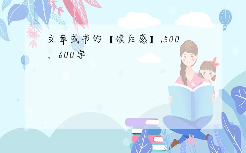 文章或书的【读后感】,500、600字