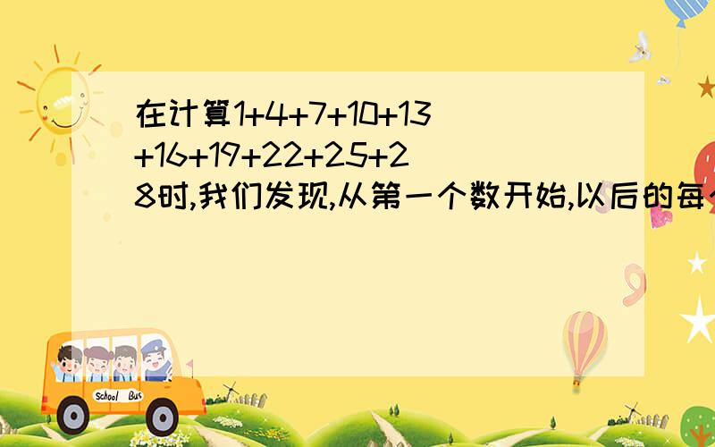 在计算1+4+7+10+13+16+19+22+25+28时,我们发现,从第一个数开始,以后的每个数与它的前一个数的差都是一个相同的定值,具有这种规律的一列数,求和时,除了直接相加外,我们还可以用公式S=na+n(n-1) 2 ×