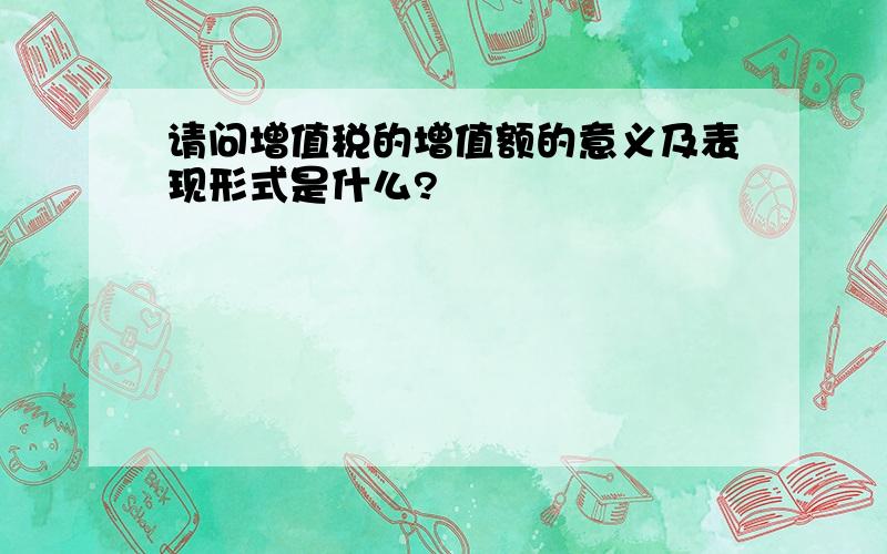 请问增值税的增值额的意义及表现形式是什么?