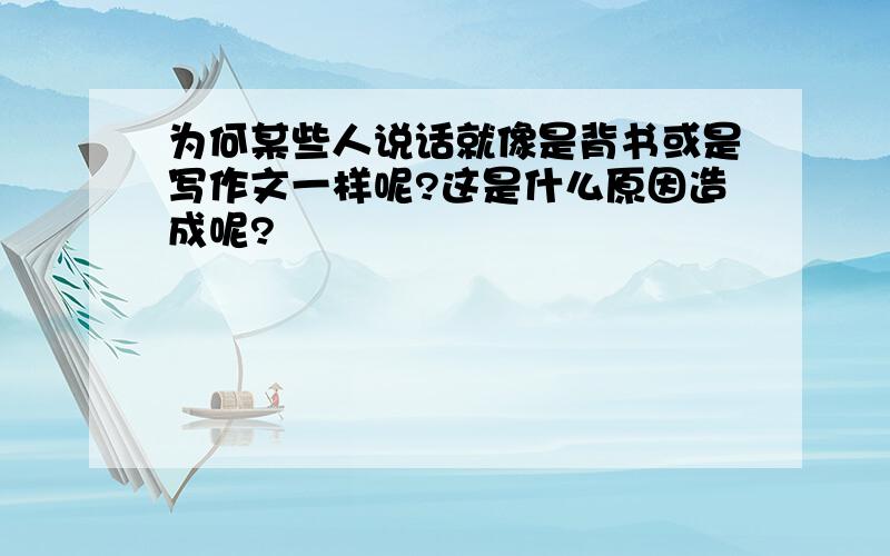 为何某些人说话就像是背书或是写作文一样呢?这是什么原因造成呢?