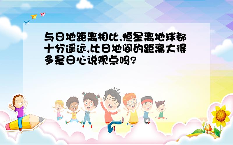 与日地距离相比,恒星离地球都十分遥远,比日地间的距离大得多是日心说观点吗?