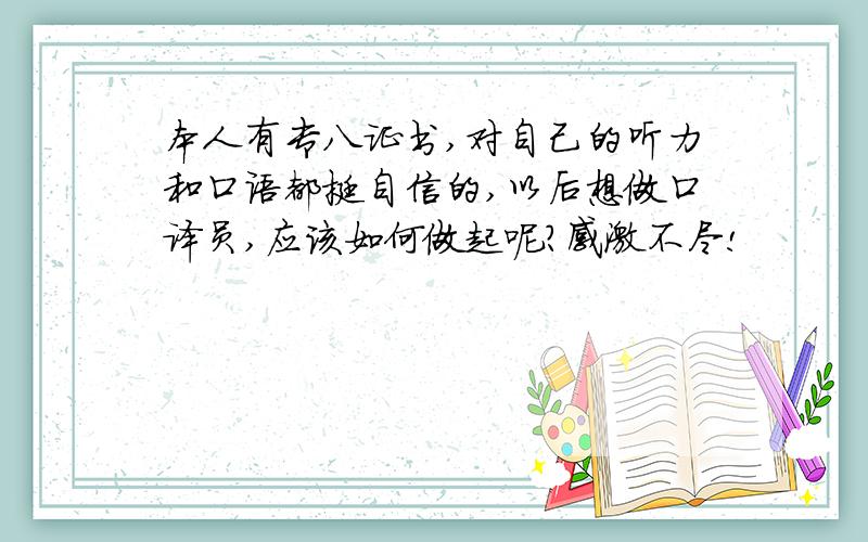 本人有专八证书,对自己的听力和口语都挺自信的,以后想做口译员,应该如何做起呢?感激不尽!