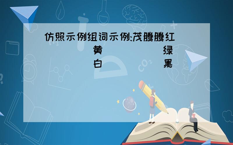 仿照示例组词示例:茂腾腾红_____ 黄_____ 绿_____ 白_____ 黑_____ 蓝_____