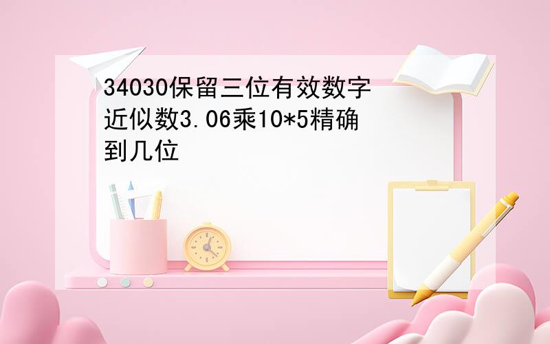 34030保留三位有效数字 近似数3.06乘10*5精确到几位