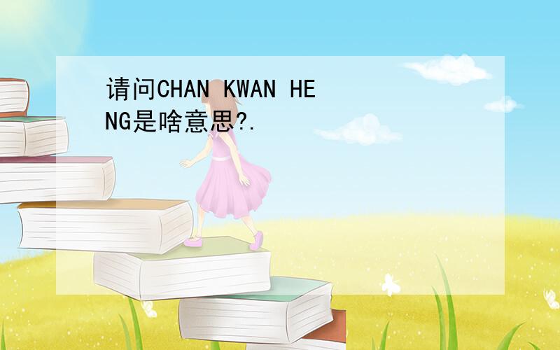 请问CHAN KWAN HENG是啥意思?.