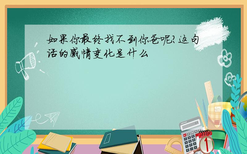 如果你最终找不到你爸呢?这句话的感情变化是什么