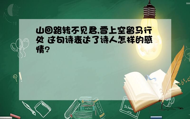 山回路转不见君,雪上空留马行处 这句诗表达了诗人怎样的感情?