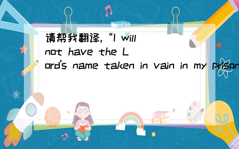 请帮我翻译,“I will not have the Lord's name taken in vain in my prison ”中“taken in vain ”.