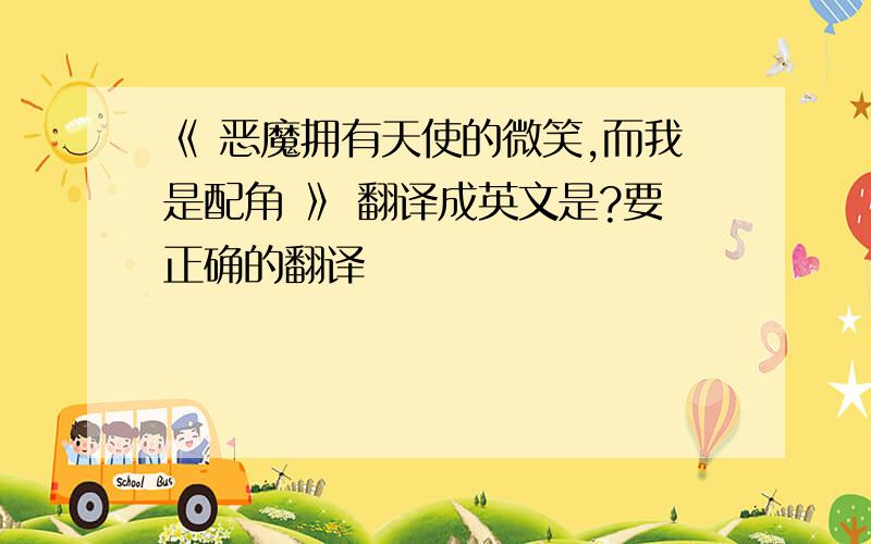 《 恶魔拥有天使的微笑,而我是配角 》 翻译成英文是?要正确的翻译