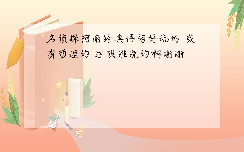 名侦探柯南经典语句好玩的 或有哲理的 注明谁说的啊谢谢