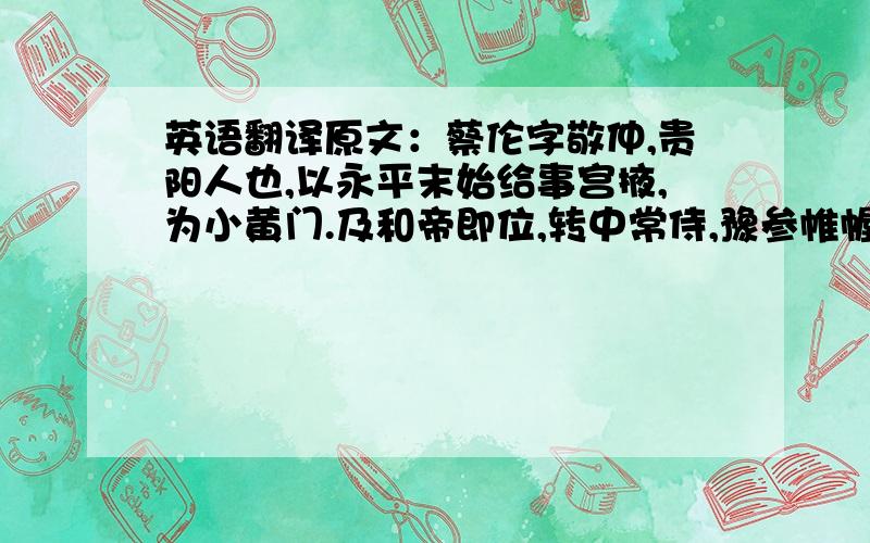 英语翻译原文：蔡伦字敬仲,贵阳人也,以永平末始给事宫掖,为小黄门.及和帝即位,转中常侍,豫参帷幄.伦有才学,尽心敦慎,数犯严颜,匡弼得失,备至休沐,辄闭门绝宾,暴体田野.后加位尚方令.永