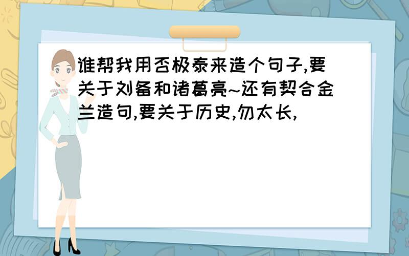 谁帮我用否极泰来造个句子,要关于刘备和诸葛亮~还有契合金兰造句,要关于历史,勿太长,