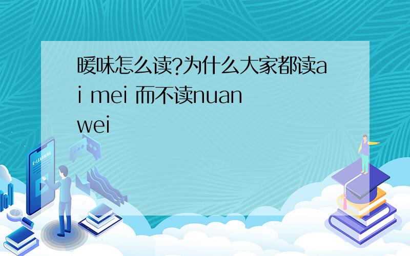 暖味怎么读?为什么大家都读ai mei 而不读nuan wei