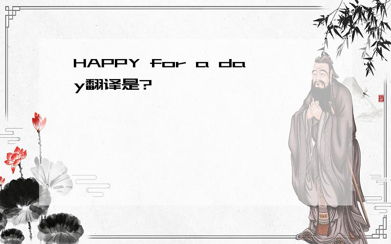 HAPPY for a day翻译是?