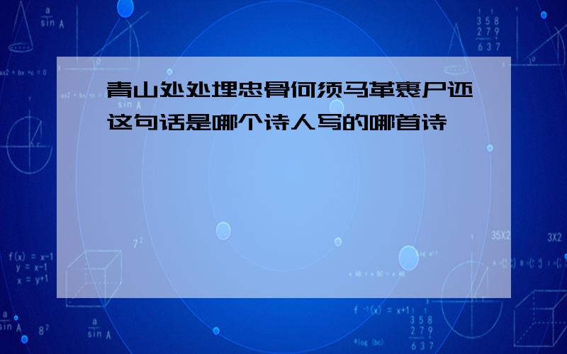 青山处处埋忠骨何须马革裹尸还这句话是哪个诗人写的哪首诗