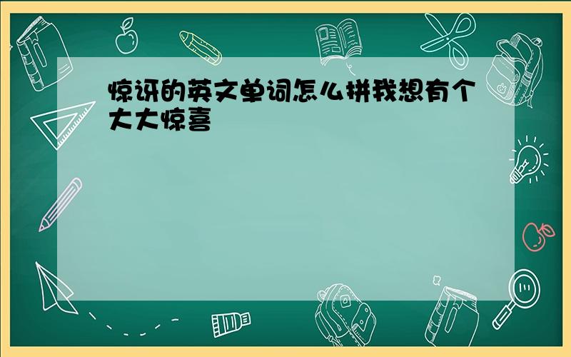 惊讶的英文单词怎么拼我想有个大大惊喜