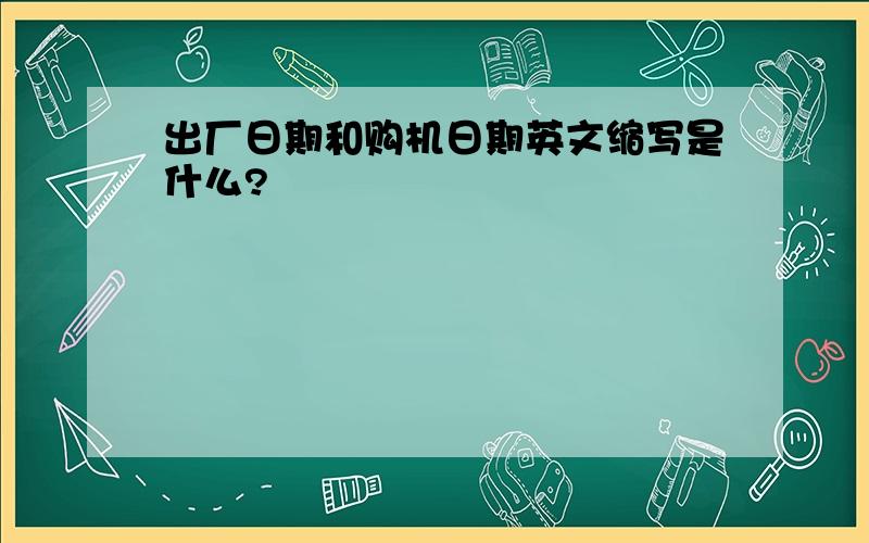 出厂日期和购机日期英文缩写是什么?