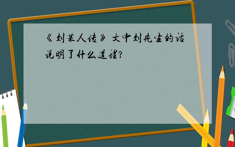 《刘某人传》 文中刘先生的话说明了什么道理?