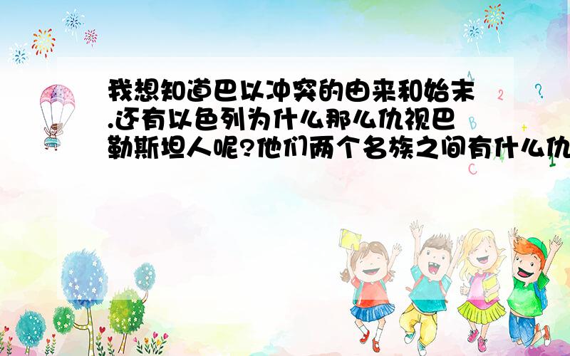 我想知道巴以冲突的由来和始末.还有以色列为什么那么仇视巴勒斯坦人呢?他们两个名族之间有什么仇恨和梁子吗?还有以色列的犹太人定居点又是什么?约旦河西岸是指?还有，为什么美国佬