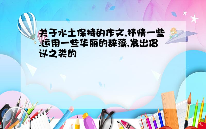 关于水土保持的作文,抒情一些.运用一些华丽的辞藻,发出倡议之类的