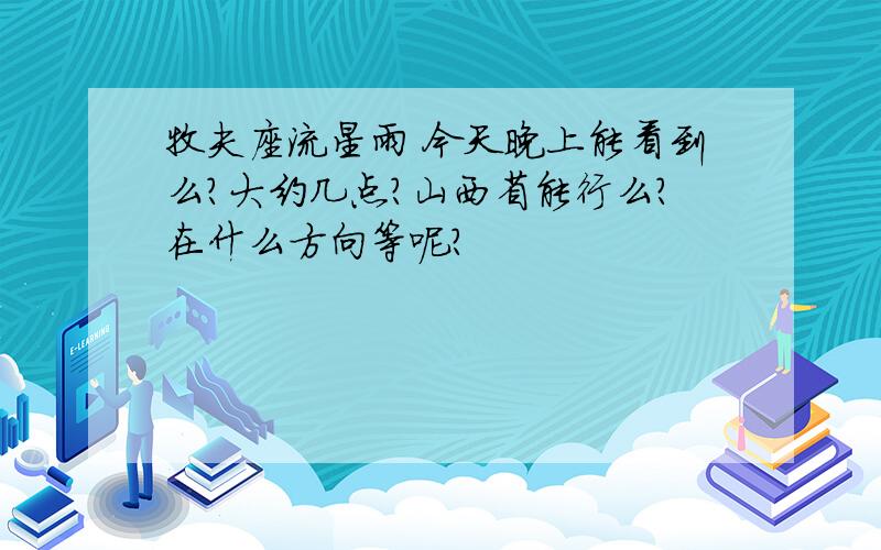 牧夫座流星雨 今天晚上能看到么?大约几点?山西省能行么?在什么方向等呢?