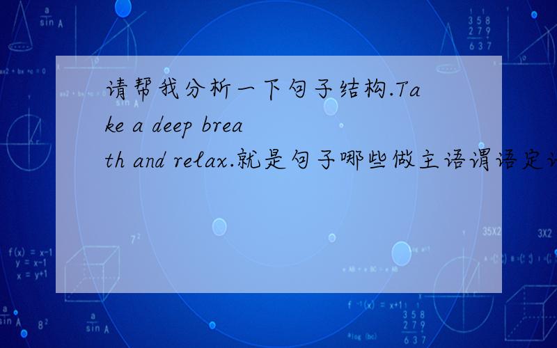 请帮我分析一下句子结构.Take a deep breath and relax.就是句子哪些做主语谓语定语什么什么的.每个单词都要的,还有这是一个祈使句吧,是不是省略了主语you啊?