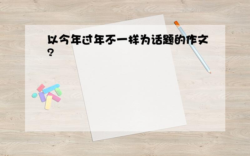 以今年过年不一样为话题的作文?