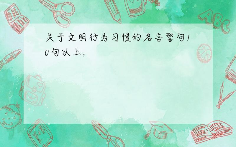 关于文明行为习惯的名言警句10句以上,