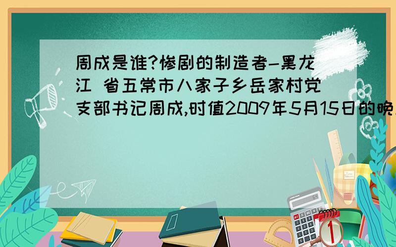 周成是谁?惨剧的制造者-黑龙江 省五常市八家子乡岳家村党支部书记周成,时值2009年5月15日的晚上,岳家村党支部书记周成酒后驾车,在五常市拉林镇邮电局附近将两名年轻人撞到,肇事后仓皇