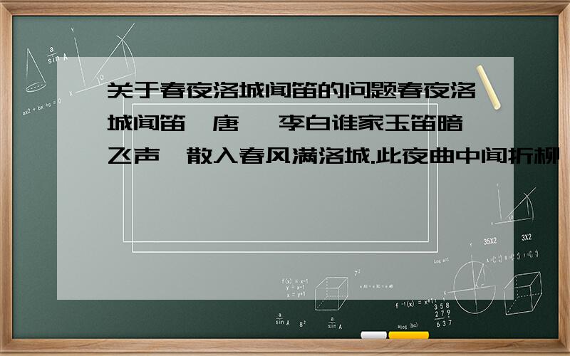 关于春夜洛城闻笛的问题春夜洛城闻笛【唐】 李白谁家玉笛暗飞声,散入春风满洛城.此夜曲中闻折柳,何人不起故园情.提关于这首古诗的问题,最好带上答案.一个问题给3分,一个带答案的问题