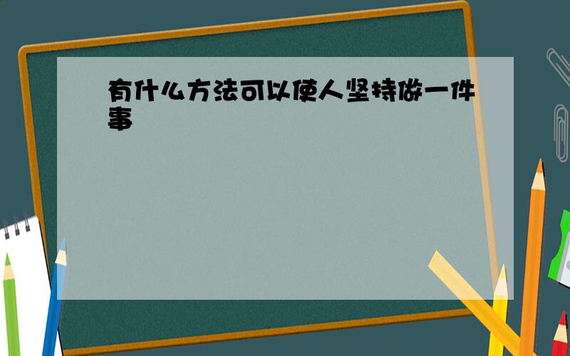 有什么方法可以使人坚持做一件事