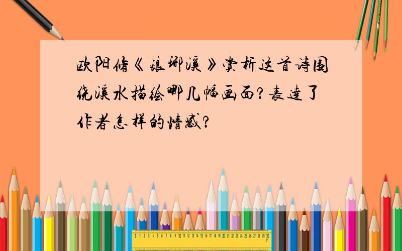 欧阳修《琅琊溪》赏析这首诗围绕溪水描绘哪几幅画面?表达了作者怎样的情感?