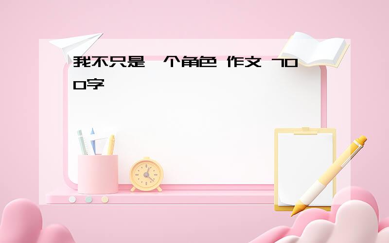 我不只是一个角色 作文 700字