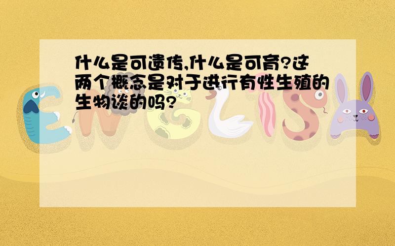 什么是可遗传,什么是可育?这两个概念是对于进行有性生殖的生物谈的吗?