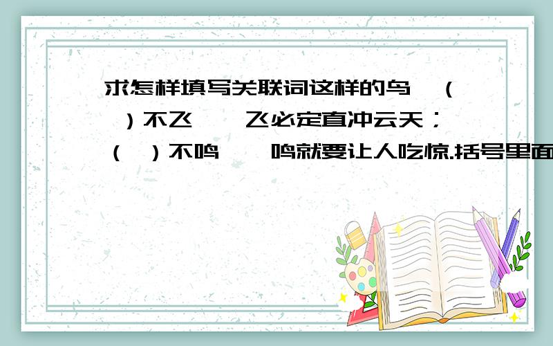 求怎样填写关联词这样的鸟,（ ）不飞,一飞必定直冲云天；（ ）不鸣,一鸣就要让人吃惊.括号里面要填什么?