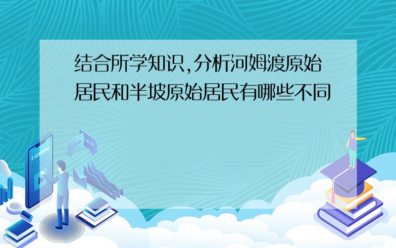 结合所学知识,分析河姆渡原始居民和半坡原始居民有哪些不同