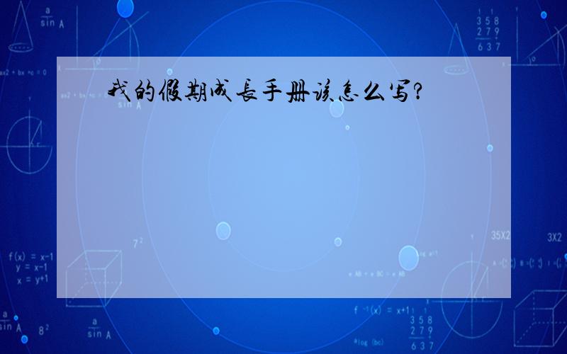 我的假期成长手册该怎么写?